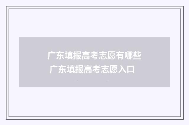 广东填报高考志愿有哪些 广东填报高考志愿入口