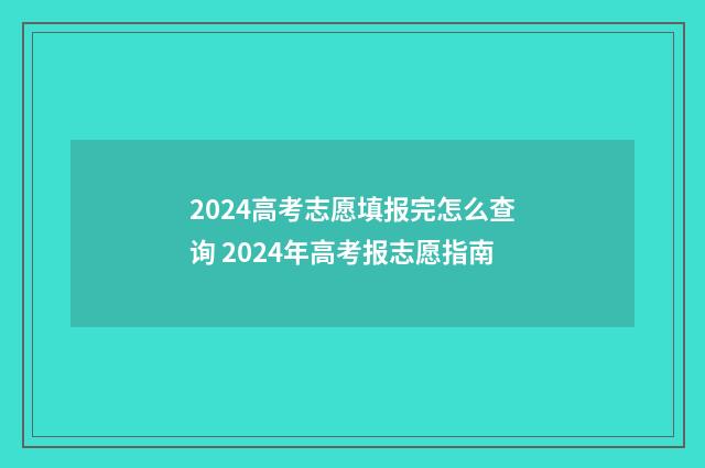 2024高考志愿填报完怎么查询 2024年高考报志愿指南