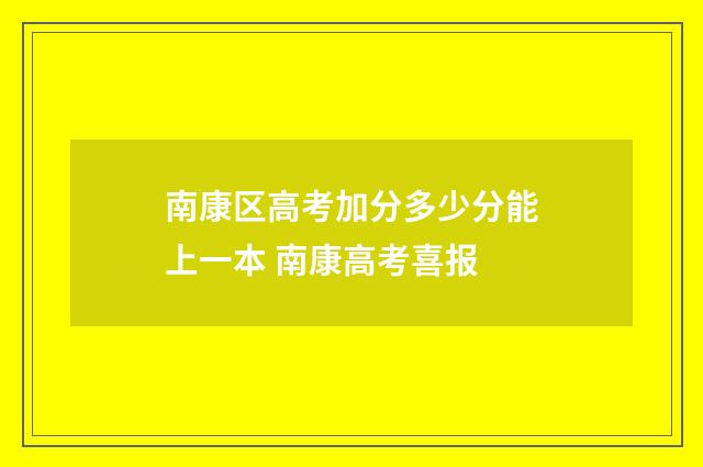 南康区高考加分多少分能上一本 南康高考喜报