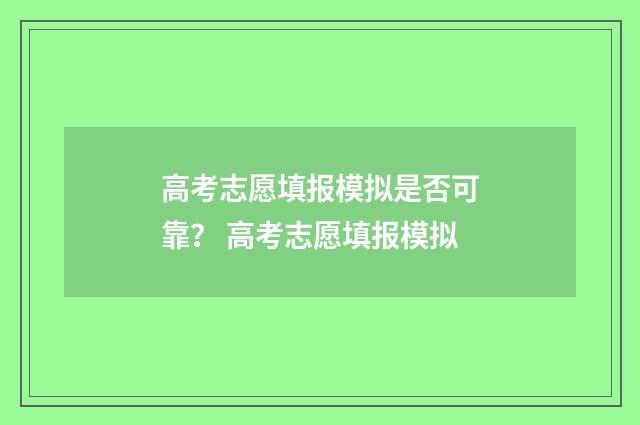 高考志愿填报模拟是否可靠？ 高考志愿填报模拟