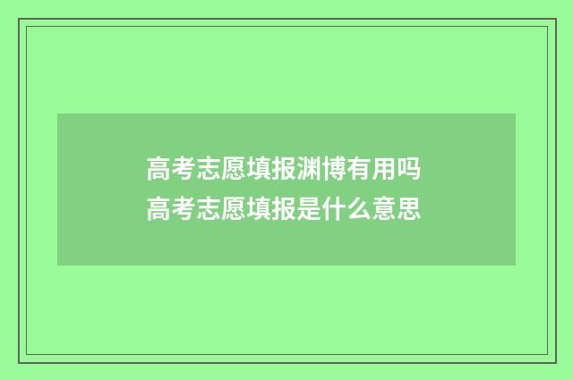 高考志愿填报渊博有用吗 高考志愿填报是什么意思
