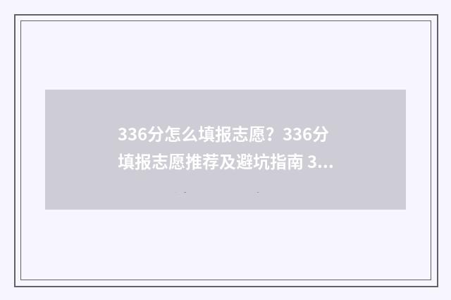 336分怎么填报志愿？336分填报志愿推荐及避坑指南 336分能报什么高中
