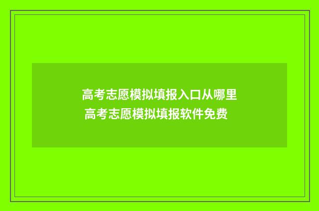 高考志愿模拟填报入口从哪里 高考志愿模拟填报软件免费