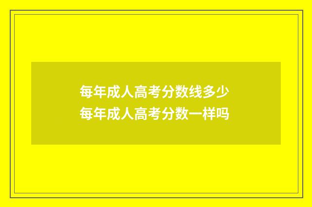 每年成人高考分数线多少 每年成人高考分数一样吗