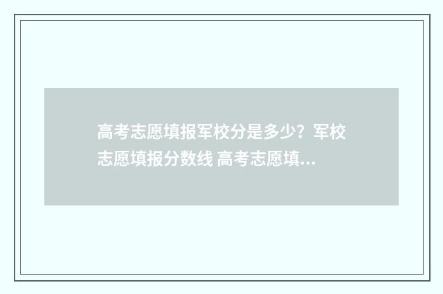 高考志愿填报军校分是多少？军校志愿填报分数线 高考志愿填报军校流程
