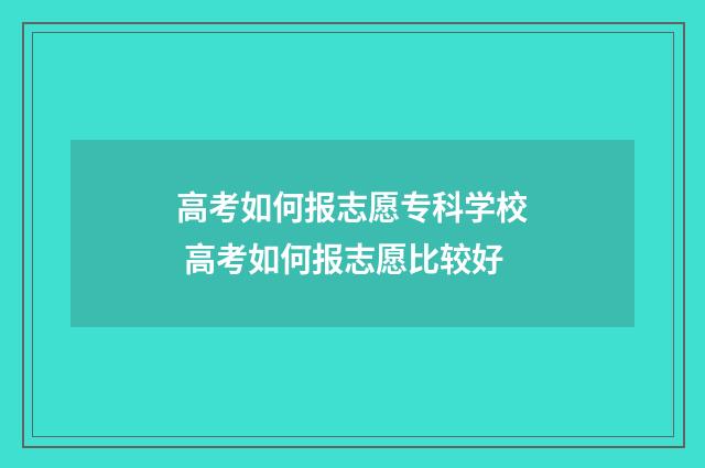 高考如何报志愿专科学校 高考如何报志愿比较好