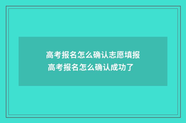 高考报名怎么确认志愿填报 高考报名怎么确认成功了