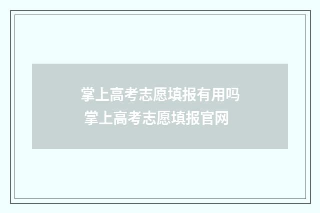 掌上高考志愿填报有用吗 掌上高考志愿填报官网