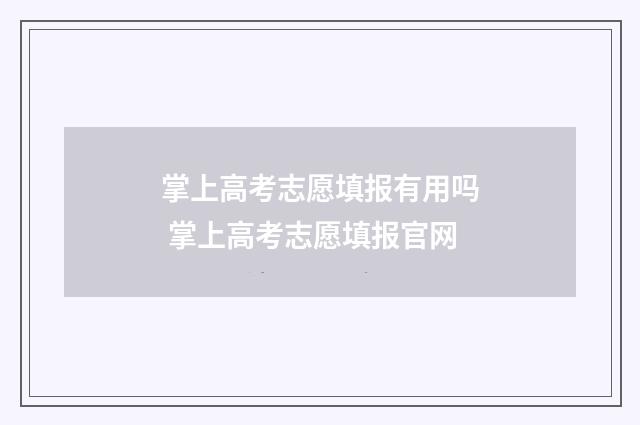 掌上高考志愿填报有用吗 掌上高考志愿填报官网