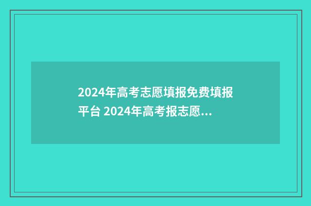 2024年高考志愿填报免费填报平台 2024年高考报志愿指南