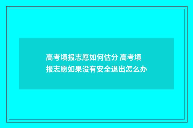 高考填报志愿如何估分 高考填报志愿如果没有安全退出怎么办