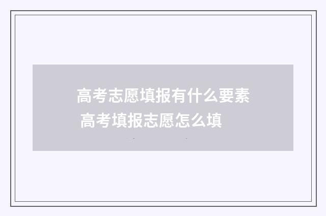 高考志愿填报有什么要素 高考填报志愿怎么填