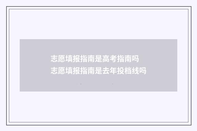 志愿填报指南是高考指南吗 志愿填报指南是去年投档线吗