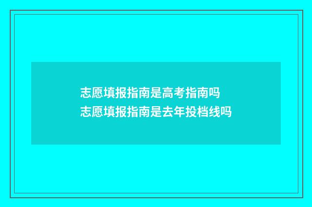 志愿填报指南是高考指南吗 志愿填报指南是去年投档线吗