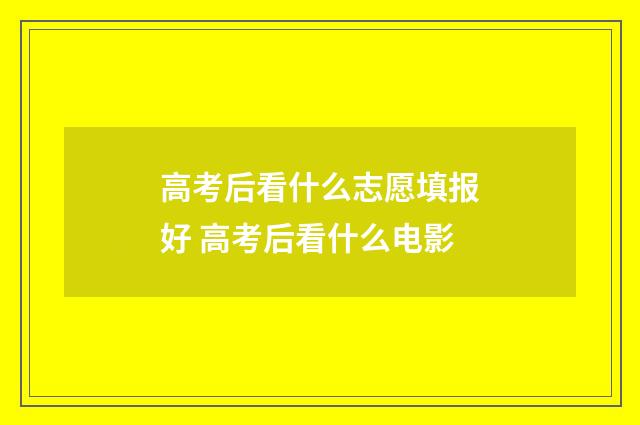 高考后看什么志愿填报好 高考后看什么电影