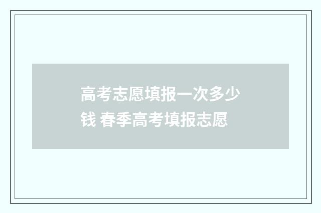 高考志愿填报一次多少钱 春季高考填报志愿