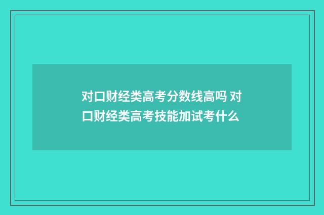 对口财经类高考分数线高吗 对口财经类高考技能加试考什么