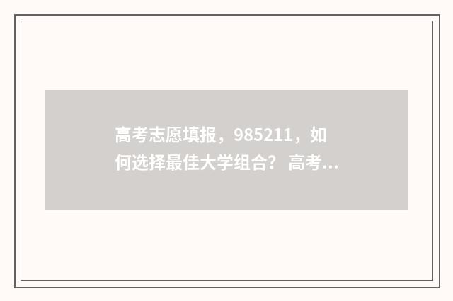 高考志愿填报，985211，如何选择最佳大学组合？ 高考志愿填报哪个机构好