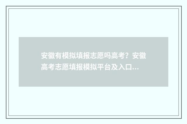 安徽有模拟填报志愿吗高考？安徽高考志愿填报模拟平台及入口 安徽模拟填报志愿网址