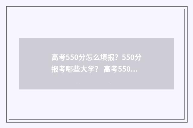 高考550分怎么填报？550分报考哪些大学？ 高考550分是什么位次