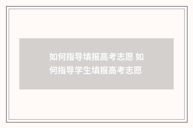如何指导填报高考志愿 如何指导学生填报高考志愿