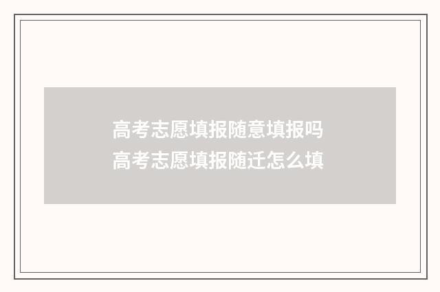高考志愿填报随意填报吗 高考志愿填报随迁怎么填
