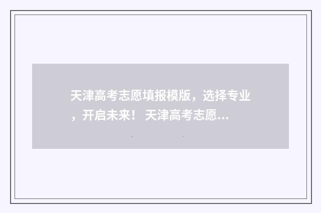 天津高考志愿填报模版，选择专业，开启未来！ 天津高考志愿填报咨询电话