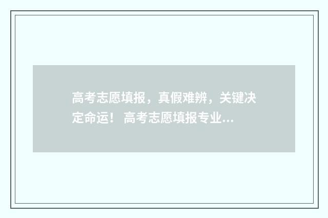 高考志愿填报，真假难辨，关键决定命运！ 高考志愿填报专业一览表