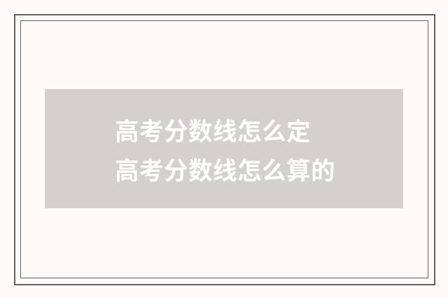 高考分数线怎么定 高考分数线怎么算的