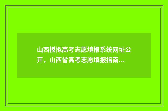 山西模拟高考志愿填报系统网址公开，山西省高考志愿填报指南 山西模拟高考志愿填报的原密码是啥