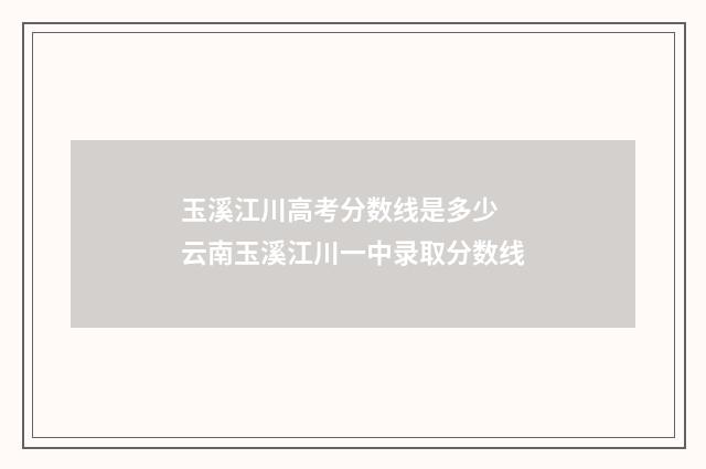 玉溪江川高考分数线是多少 云南玉溪江川一中录取分数线