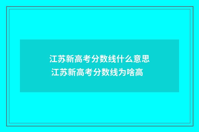 江苏新高考分数线什么意思 江苏新高考分数线为啥高
