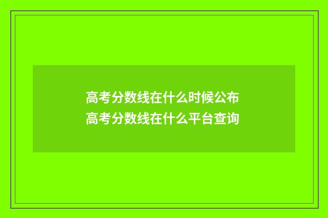 高考分数线在什么时候公布 高考分数线在什么平台查询