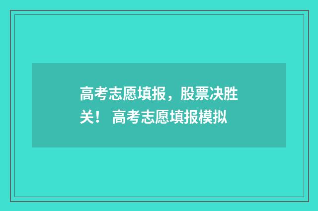 高考志愿填报，股票决胜关！ 高考志愿填报模拟