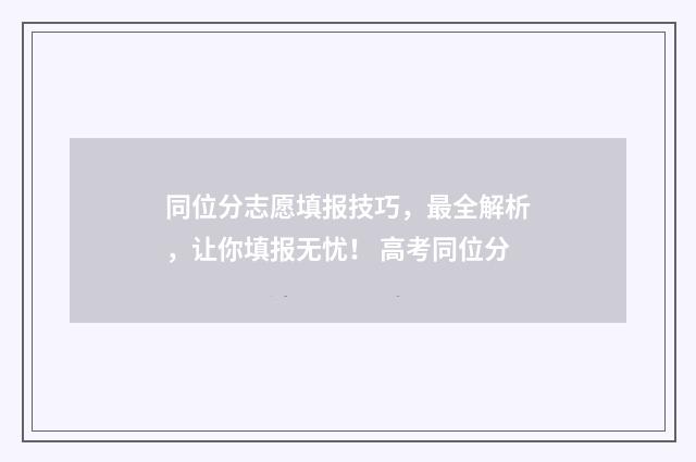 同位分志愿填报技巧，最全解析，让你填报无忧！ 高考同位分