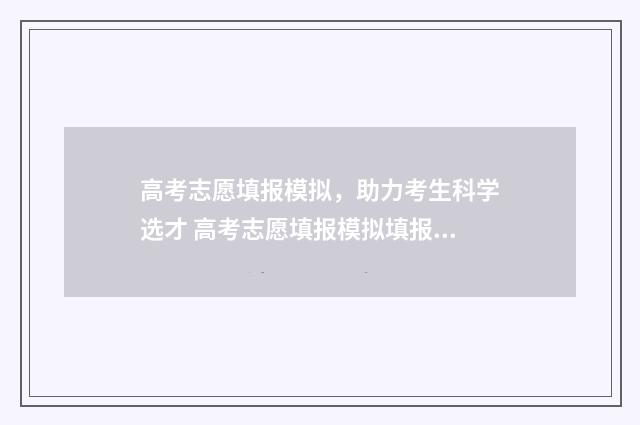 高考志愿填报模拟，助力考生科学选才 高考志愿填报模拟填报系统