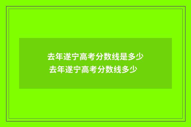 去年遂宁高考分数线是多少 去年遂宁高考分数线多少