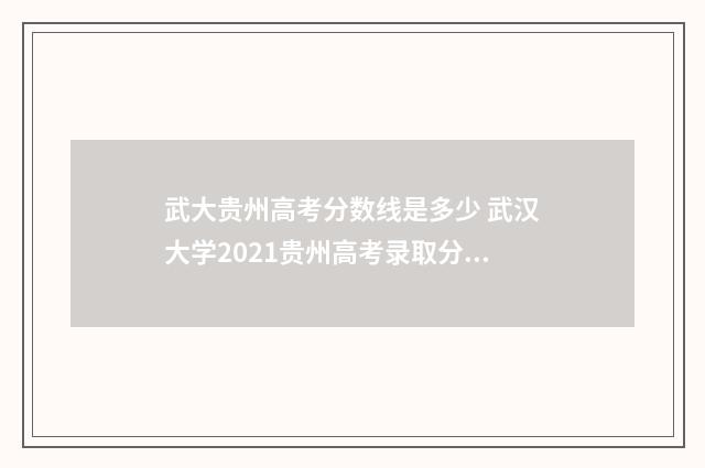 武大贵州高考分数线是多少 武汉大学2021贵州高考录取分数线