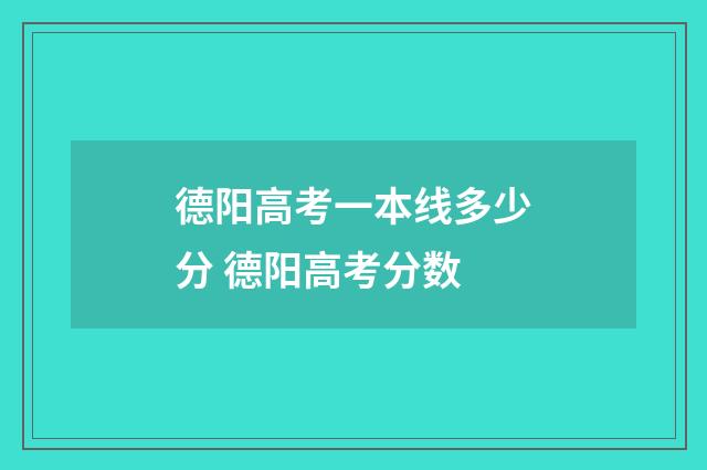 德阳高考一本线多少分 德阳高考分数
