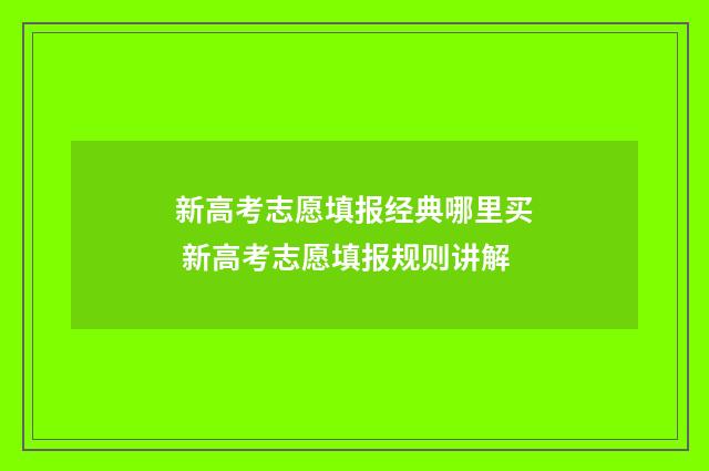 新高考志愿填报经典哪里买 新高考志愿填报规则讲解