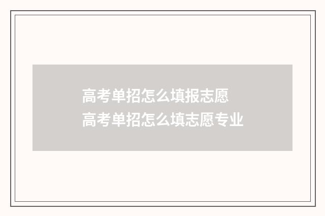 高考单招怎么填报志愿 高考单招怎么填志愿专业