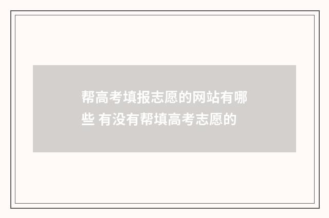 帮高考填报志愿的网站有哪些 有没有帮填高考志愿的