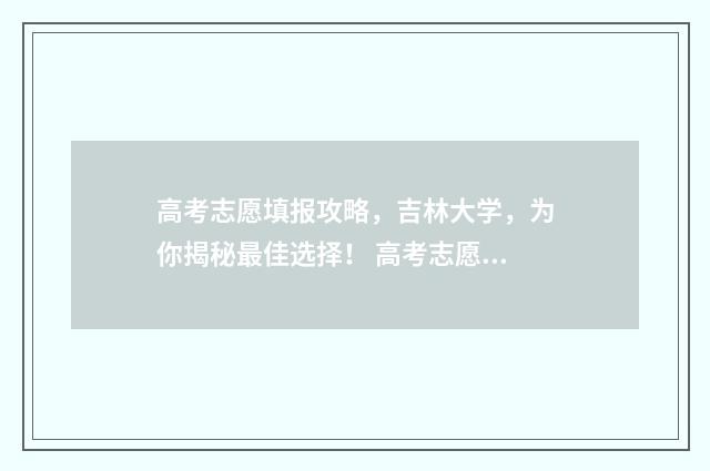 高考志愿填报攻略，吉林大学，为你揭秘最佳选择！ 高考志愿填报攻略(最全)