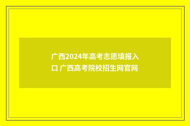 广西2024年高考志愿填报入口 广西高考院校招生网官网