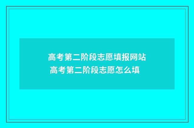 高考第二阶段志愿填报网站 高考第二阶段志愿怎么填