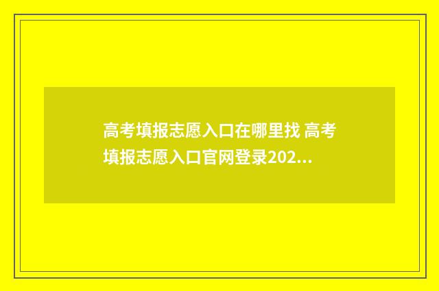 高考填报志愿入口在哪里找 高考填报志愿入口官网登录2024年