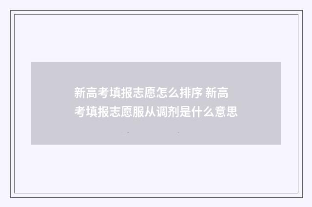 新高考填报志愿怎么排序 新高考填报志愿服从调剂是什么意思