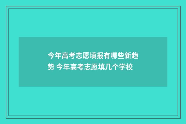 今年高考志愿填报有哪些新趋势 今年高考志愿填几个学校