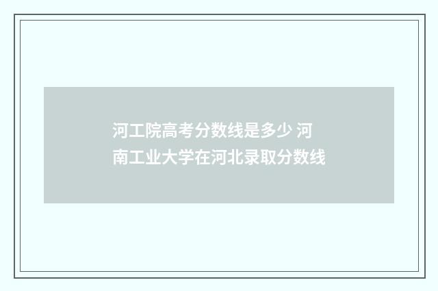 河工院高考分数线是多少 河南工业大学在河北录取分数线