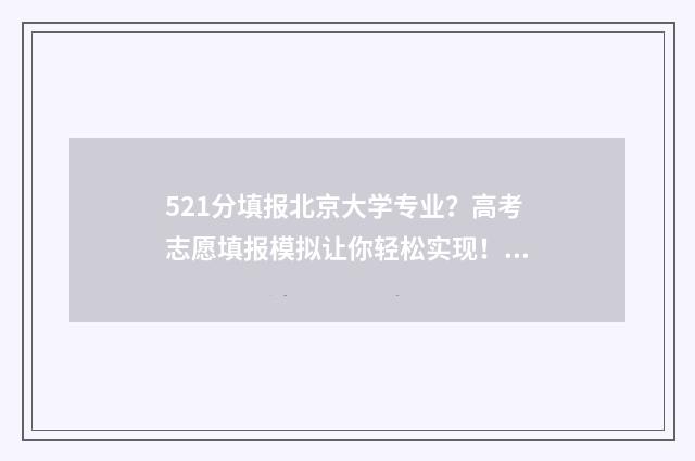 521分填报北京大学专业？高考志愿填报模拟让你轻松实现！ 高考生考521分被北京大学录取